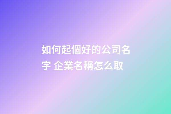 如何起個好的公司名字 企業名稱怎么取-第1張-公司起名-玄機派